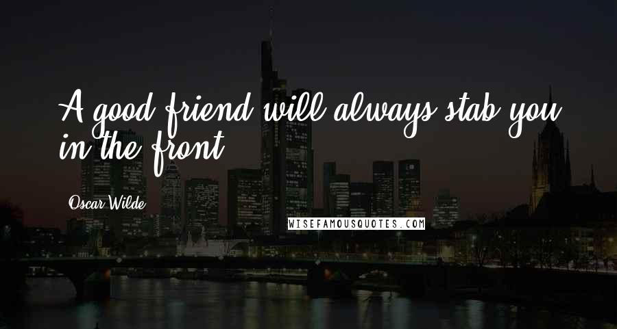 Oscar Wilde Quotes: A good friend will always stab you in the front.