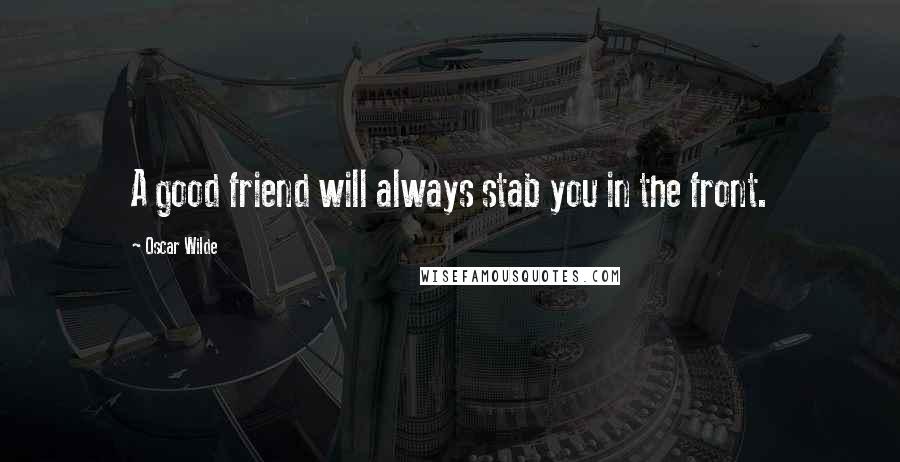 Oscar Wilde Quotes: A good friend will always stab you in the front.