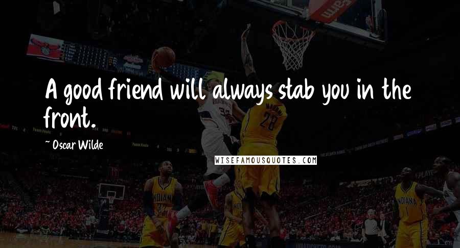 Oscar Wilde Quotes: A good friend will always stab you in the front.