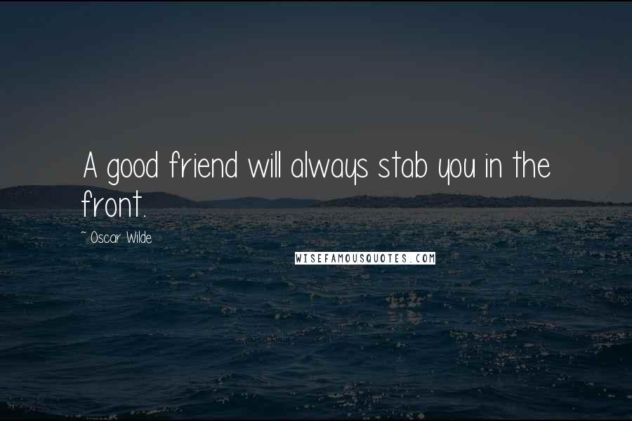 Oscar Wilde Quotes: A good friend will always stab you in the front.