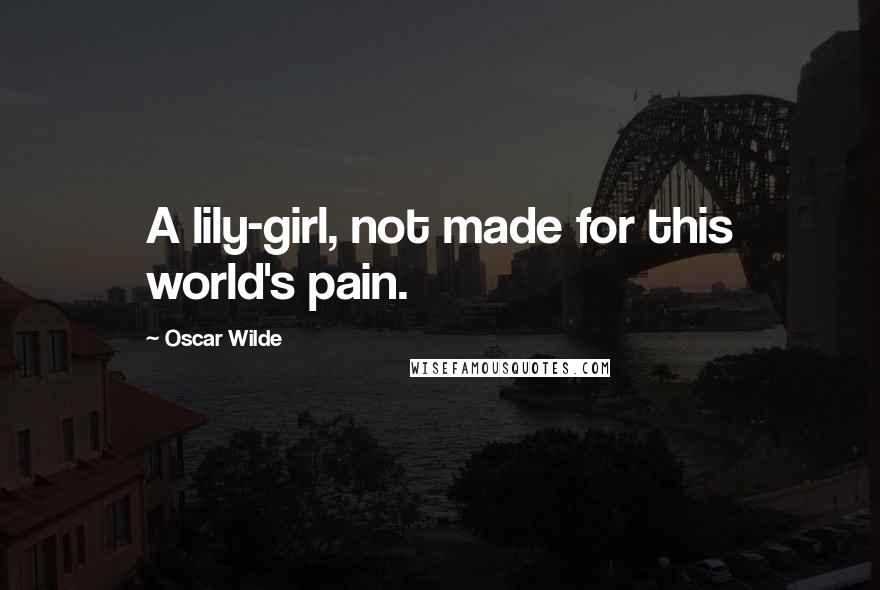 Oscar Wilde Quotes: A lily-girl, not made for this world's pain.