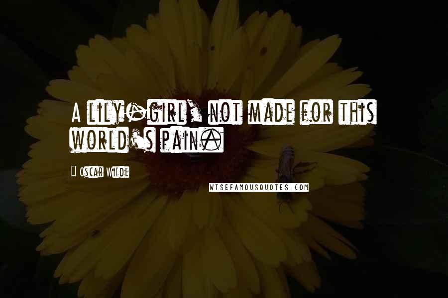 Oscar Wilde Quotes: A lily-girl, not made for this world's pain.