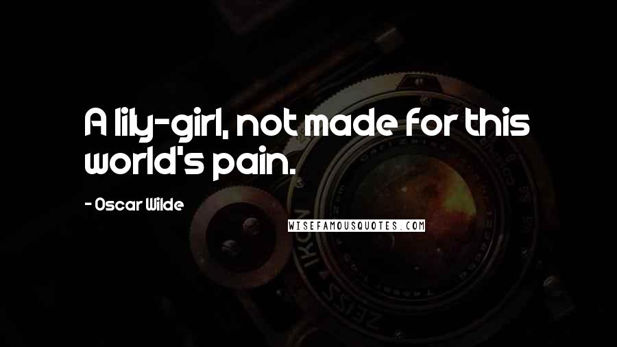Oscar Wilde Quotes: A lily-girl, not made for this world's pain.