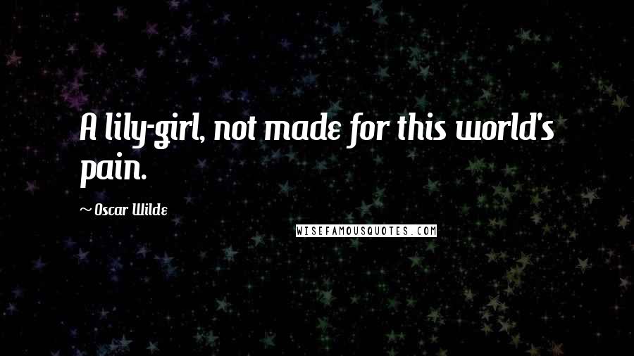 Oscar Wilde Quotes: A lily-girl, not made for this world's pain.