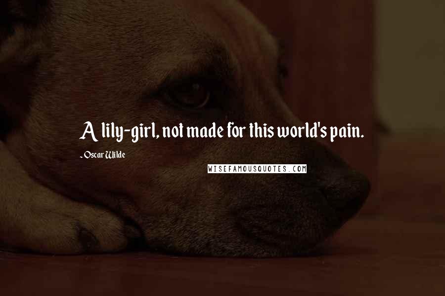 Oscar Wilde Quotes: A lily-girl, not made for this world's pain.