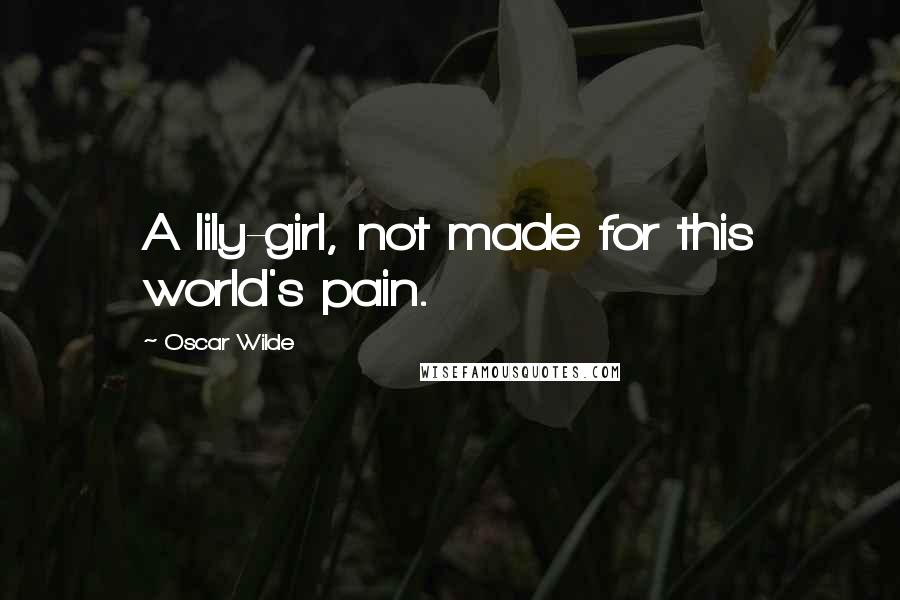 Oscar Wilde Quotes: A lily-girl, not made for this world's pain.