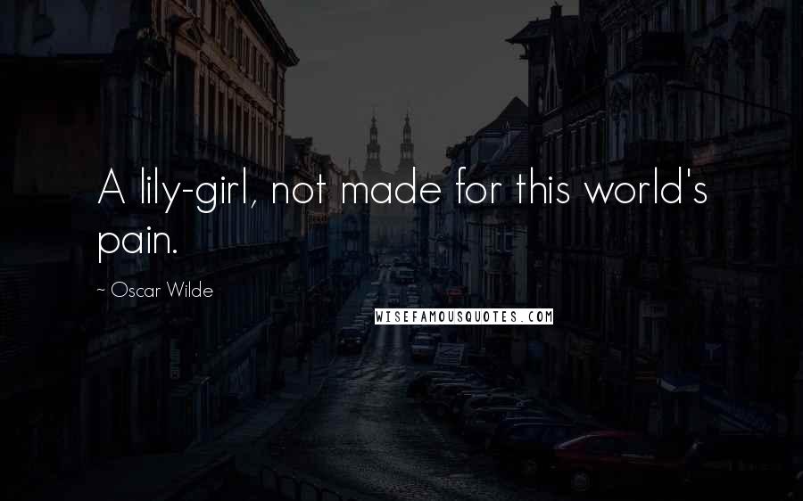 Oscar Wilde Quotes: A lily-girl, not made for this world's pain.