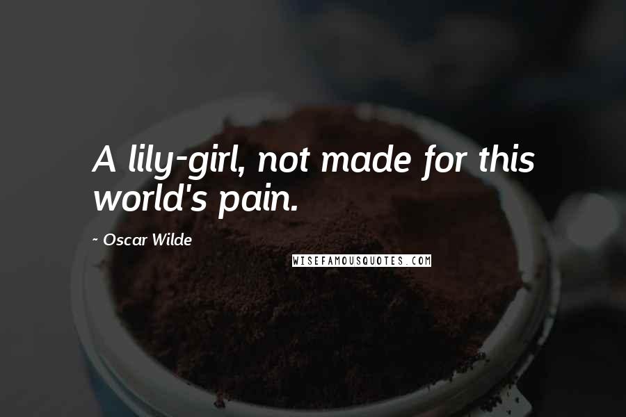 Oscar Wilde Quotes: A lily-girl, not made for this world's pain.