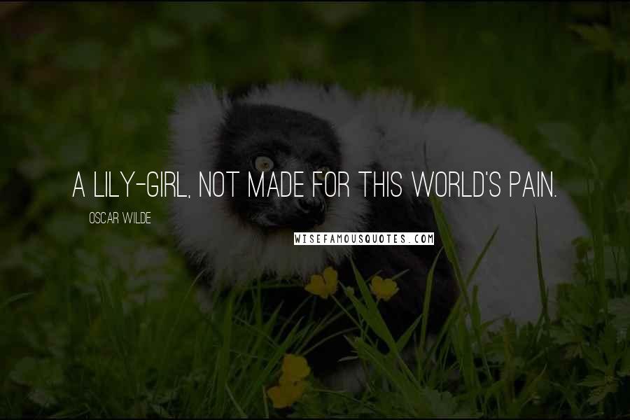 Oscar Wilde Quotes: A lily-girl, not made for this world's pain.