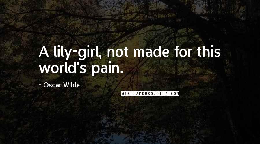 Oscar Wilde Quotes: A lily-girl, not made for this world's pain.