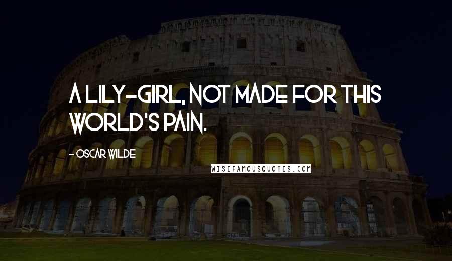 Oscar Wilde Quotes: A lily-girl, not made for this world's pain.