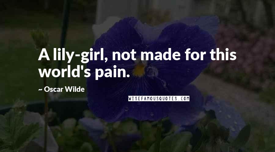 Oscar Wilde Quotes: A lily-girl, not made for this world's pain.