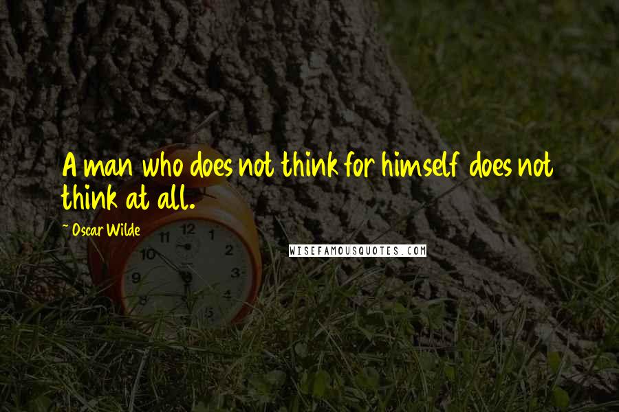Oscar Wilde Quotes: A man who does not think for himself does not think at all.