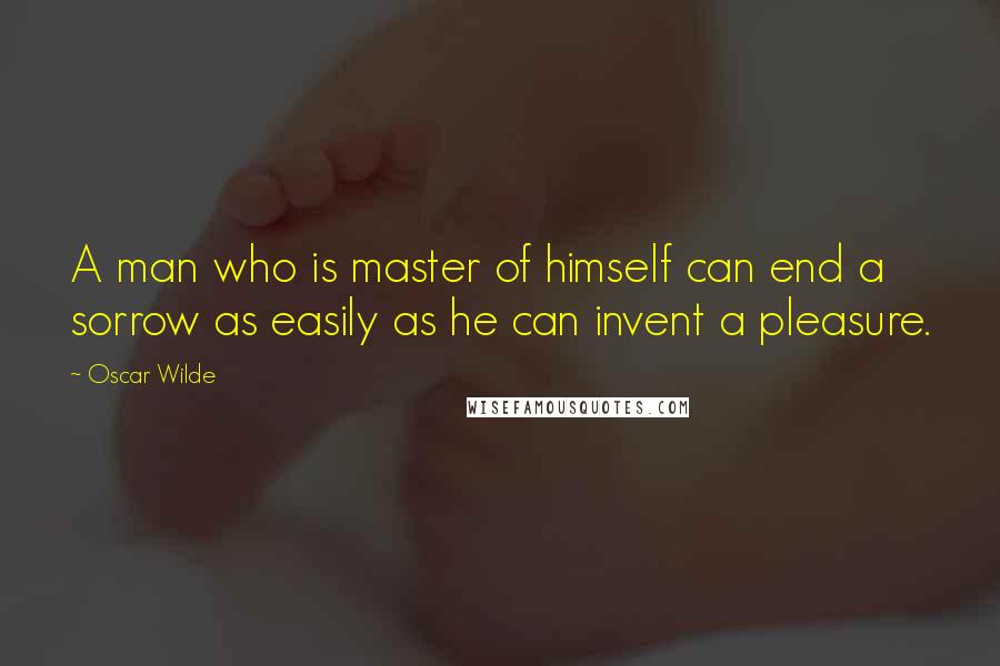 Oscar Wilde Quotes: A man who is master of himself can end a sorrow as easily as he can invent a pleasure.