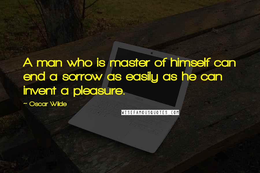 Oscar Wilde Quotes: A man who is master of himself can end a sorrow as easily as he can invent a pleasure.