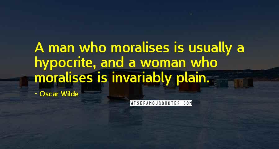 Oscar Wilde Quotes: A man who moralises is usually a hypocrite, and a woman who moralises is invariably plain.