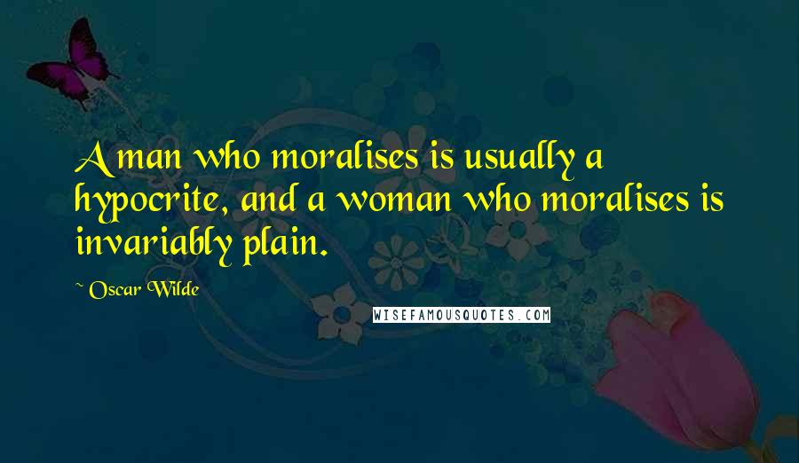 Oscar Wilde Quotes: A man who moralises is usually a hypocrite, and a woman who moralises is invariably plain.