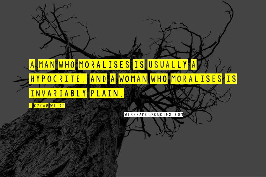 Oscar Wilde Quotes: A man who moralises is usually a hypocrite, and a woman who moralises is invariably plain.