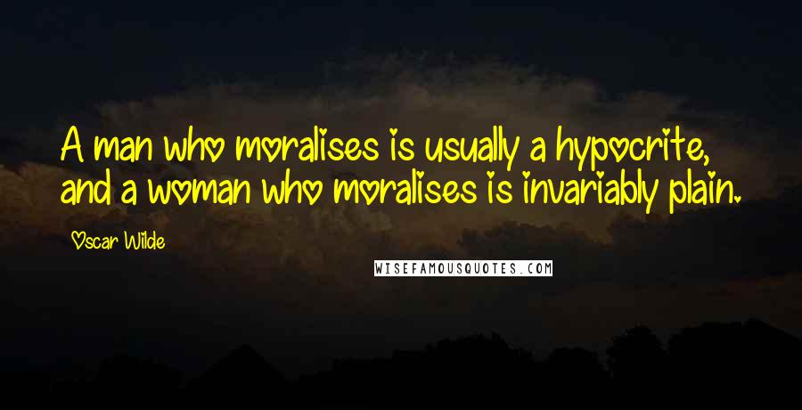 Oscar Wilde Quotes: A man who moralises is usually a hypocrite, and a woman who moralises is invariably plain.