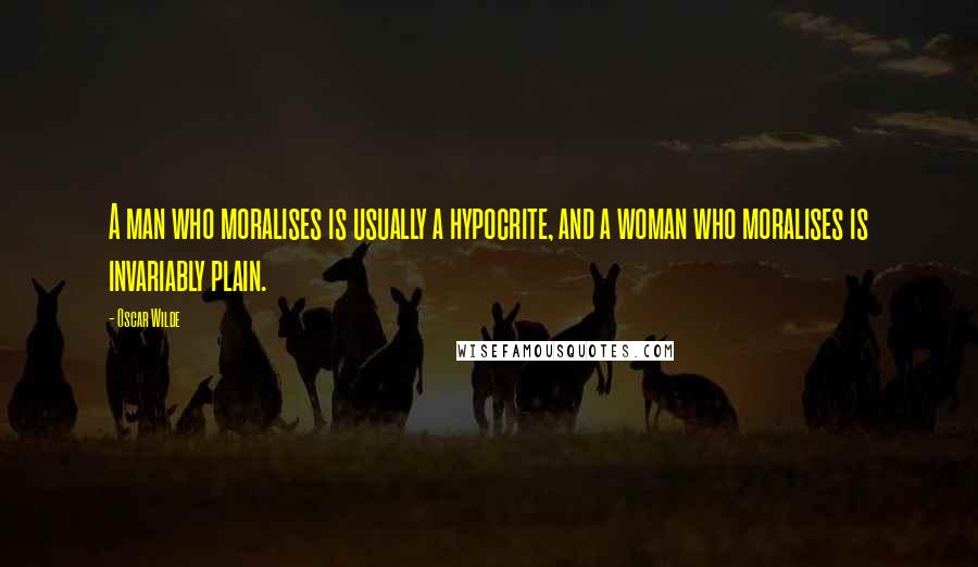 Oscar Wilde Quotes: A man who moralises is usually a hypocrite, and a woman who moralises is invariably plain.