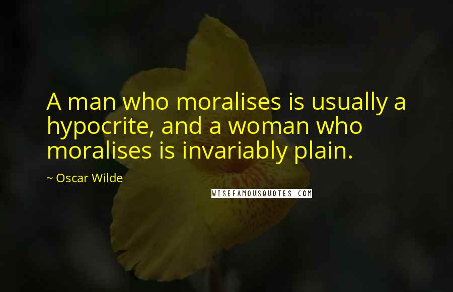 Oscar Wilde Quotes: A man who moralises is usually a hypocrite, and a woman who moralises is invariably plain.