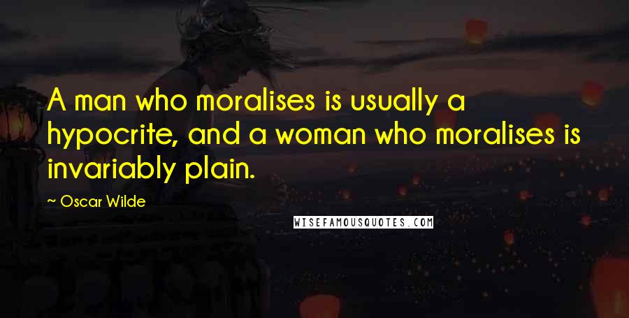 Oscar Wilde Quotes: A man who moralises is usually a hypocrite, and a woman who moralises is invariably plain.