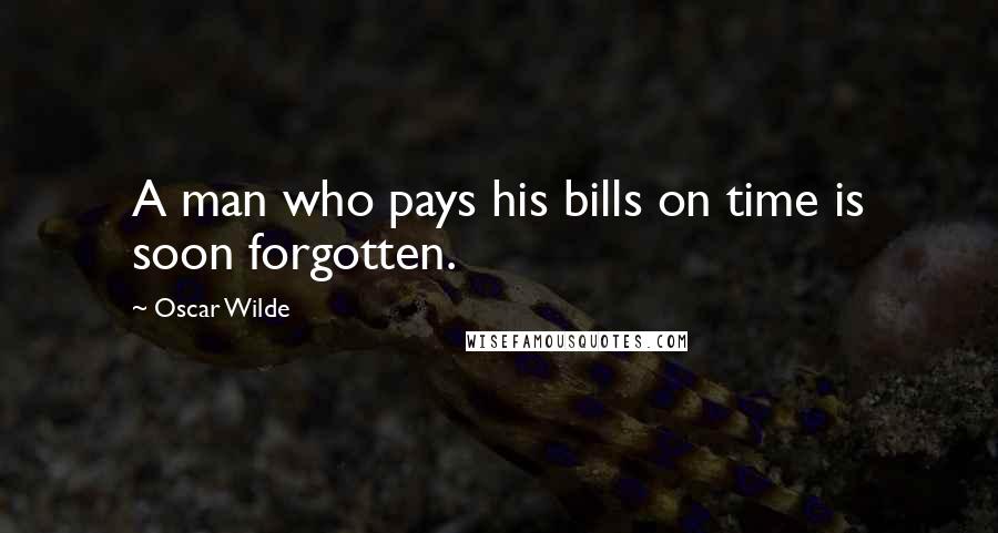 Oscar Wilde Quotes: A man who pays his bills on time is soon forgotten.