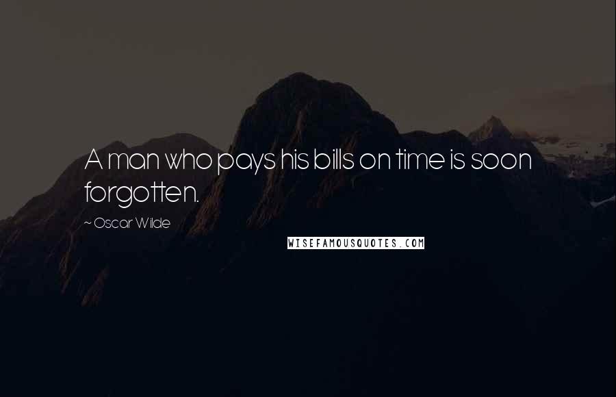 Oscar Wilde Quotes: A man who pays his bills on time is soon forgotten.