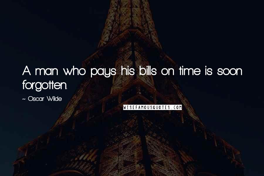 Oscar Wilde Quotes: A man who pays his bills on time is soon forgotten.