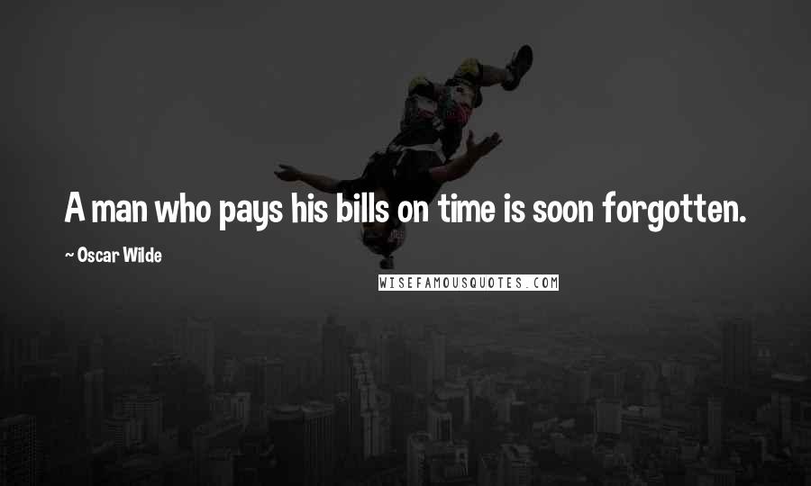 Oscar Wilde Quotes: A man who pays his bills on time is soon forgotten.