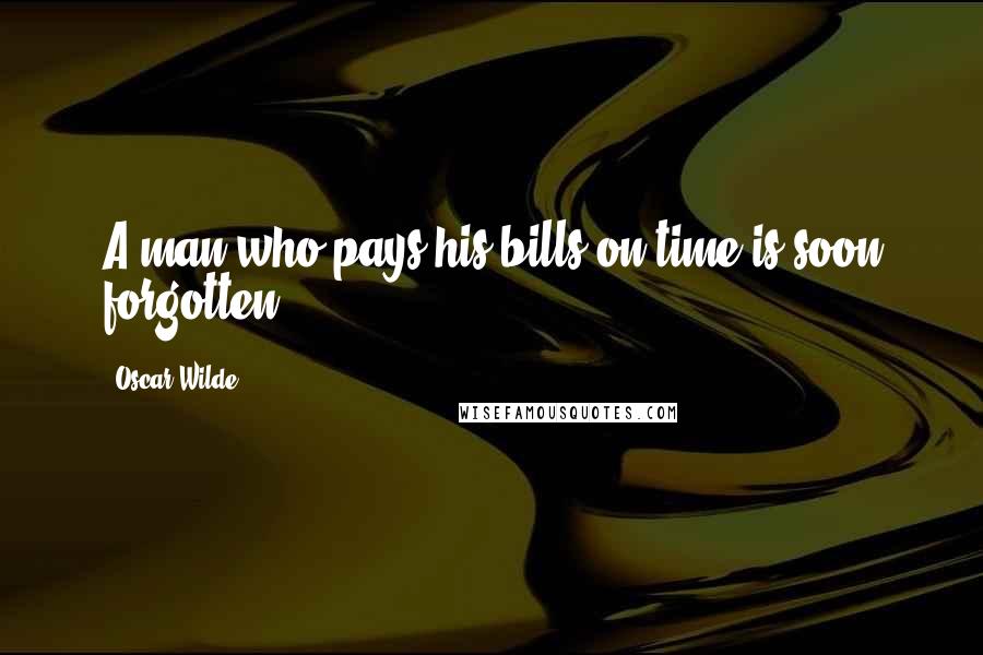 Oscar Wilde Quotes: A man who pays his bills on time is soon forgotten.