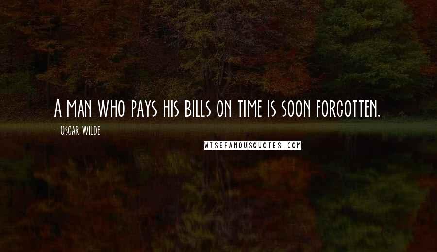 Oscar Wilde Quotes: A man who pays his bills on time is soon forgotten.