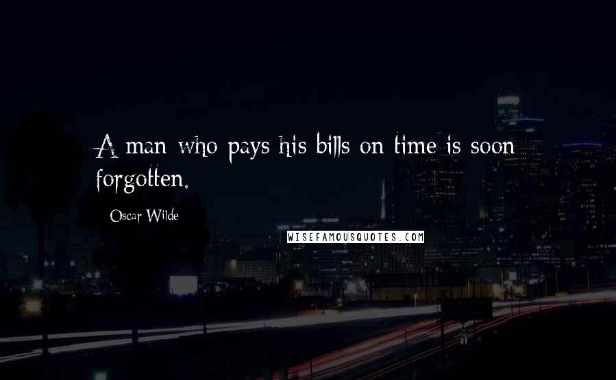 Oscar Wilde Quotes: A man who pays his bills on time is soon forgotten.