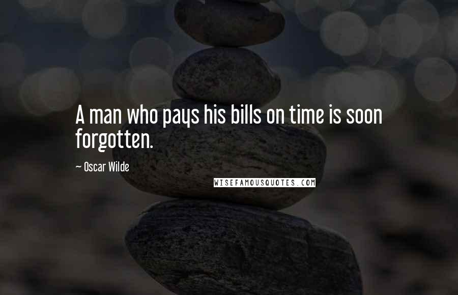 Oscar Wilde Quotes: A man who pays his bills on time is soon forgotten.
