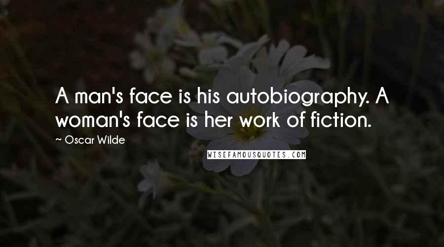 Oscar Wilde Quotes: A man's face is his autobiography. A woman's face is her work of fiction.