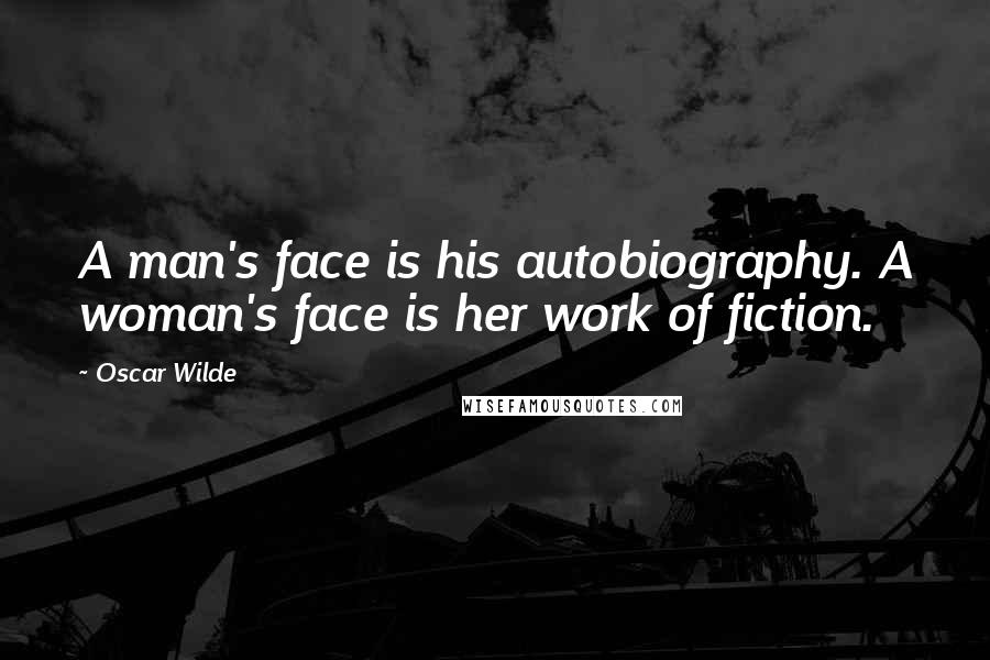 Oscar Wilde Quotes: A man's face is his autobiography. A woman's face is her work of fiction.