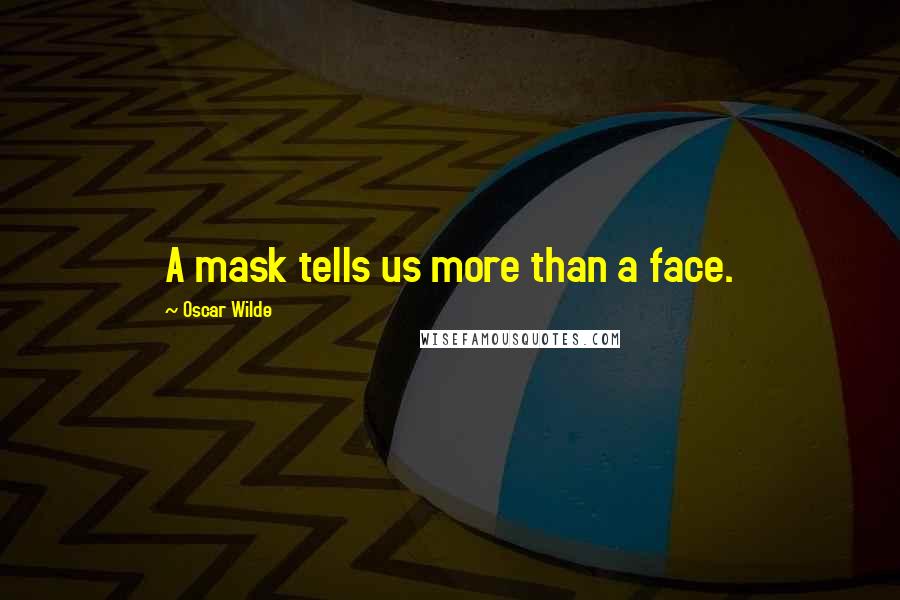 Oscar Wilde Quotes: A mask tells us more than a face.