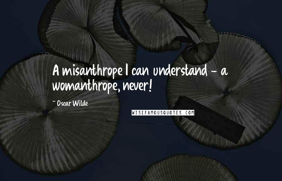 Oscar Wilde Quotes: A misanthrope I can understand - a womanthrope, never!