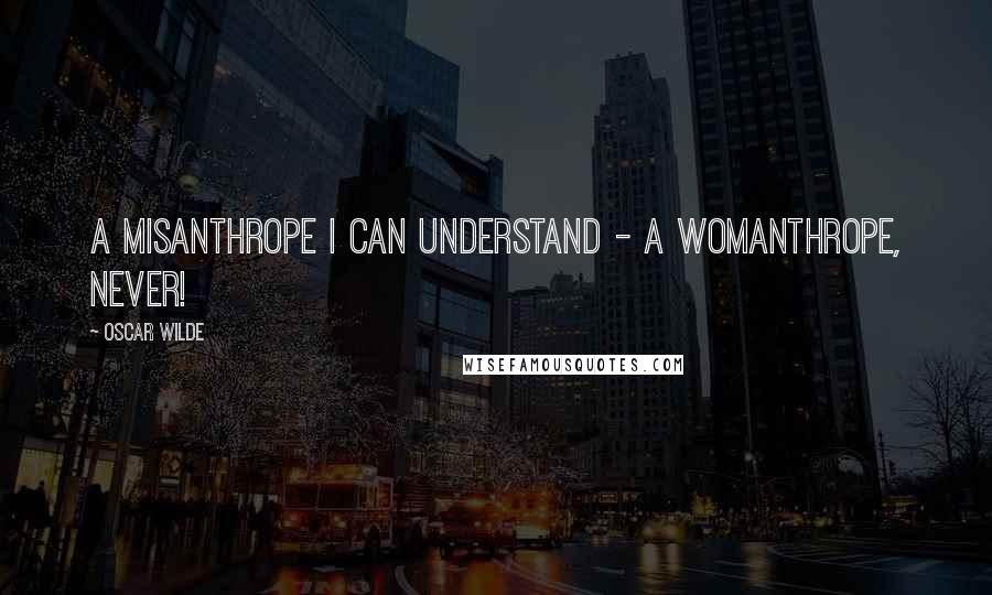 Oscar Wilde Quotes: A misanthrope I can understand - a womanthrope, never!