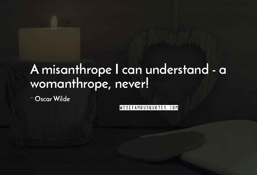Oscar Wilde Quotes: A misanthrope I can understand - a womanthrope, never!