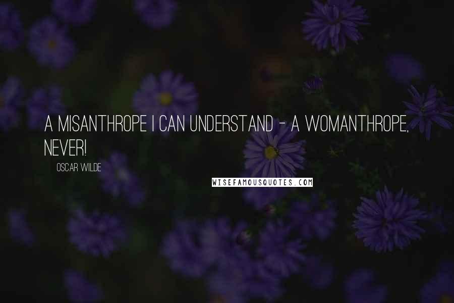 Oscar Wilde Quotes: A misanthrope I can understand - a womanthrope, never!