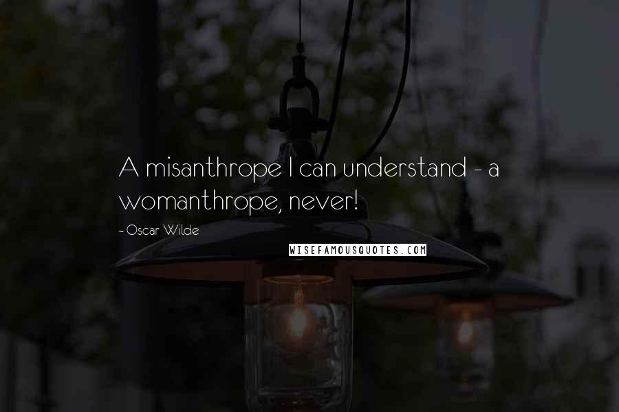 Oscar Wilde Quotes: A misanthrope I can understand - a womanthrope, never!