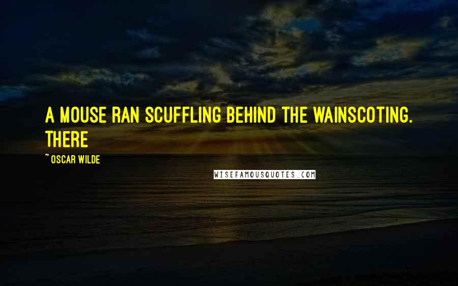 Oscar Wilde Quotes: A mouse ran scuffling behind the wainscoting. There