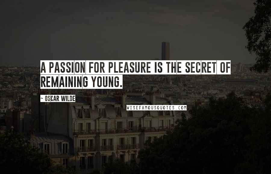 Oscar Wilde Quotes: A passion for pleasure is the secret of remaining young.