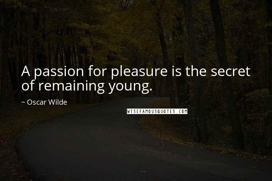 Oscar Wilde Quotes: A passion for pleasure is the secret of remaining young.