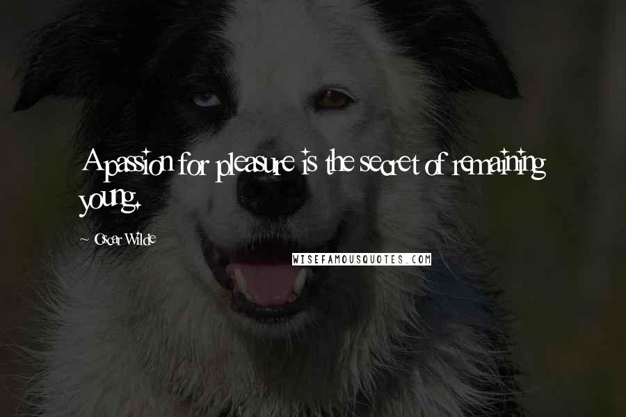 Oscar Wilde Quotes: A passion for pleasure is the secret of remaining young.