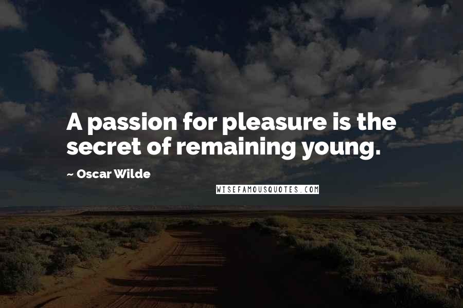 Oscar Wilde Quotes: A passion for pleasure is the secret of remaining young.