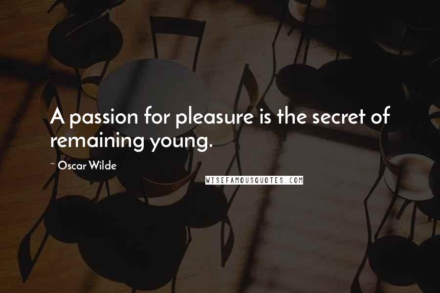 Oscar Wilde Quotes: A passion for pleasure is the secret of remaining young.