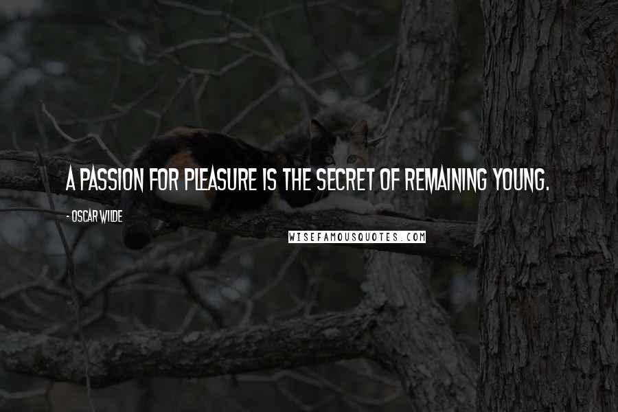 Oscar Wilde Quotes: A passion for pleasure is the secret of remaining young.