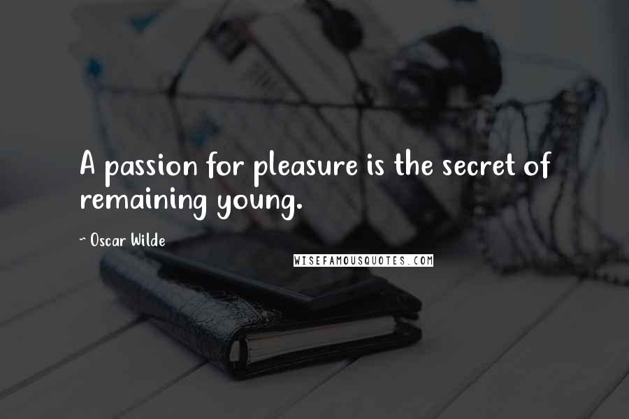 Oscar Wilde Quotes: A passion for pleasure is the secret of remaining young.